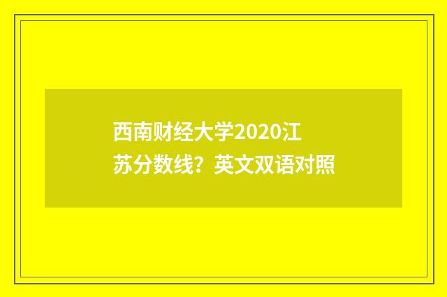 西南财经大学2020江苏分数线？英文双语对照