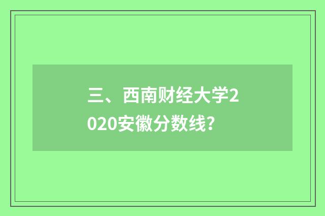 三、西南财经大学2020安徽分数线?