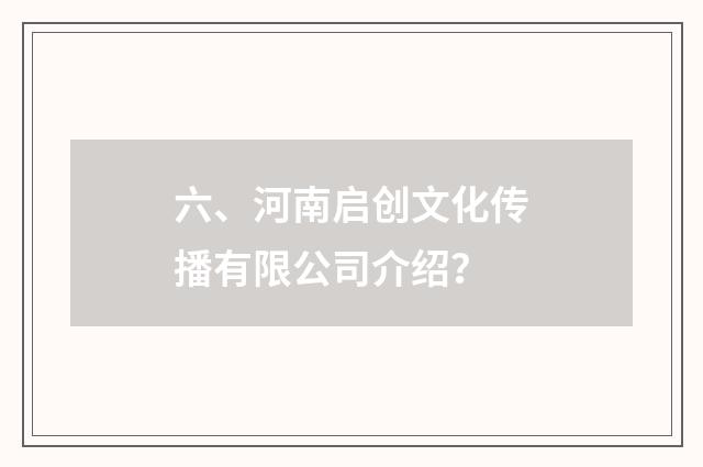 六、河南启创文化传播有限公司介绍?