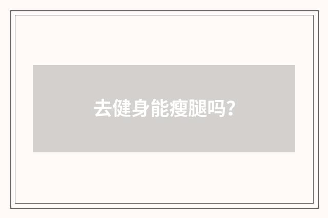 去健身能瘦腿吗？