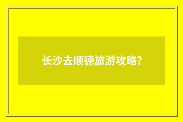 长沙去顺德旅游攻略？