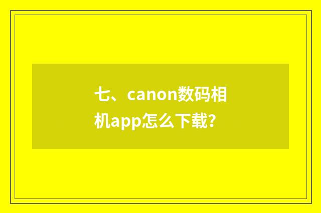 七、canon数码相机app怎么下载？