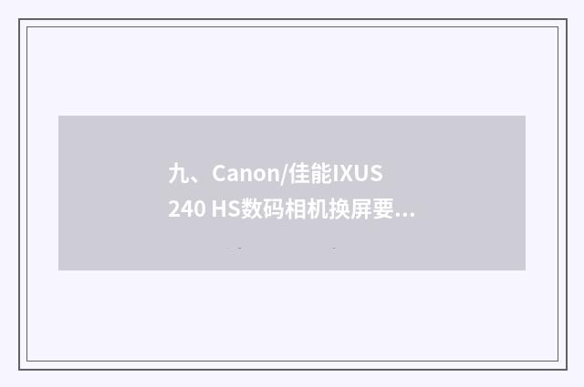 九、Canon/佳能IXUS 240 HS数码相机换屏要多少钱？