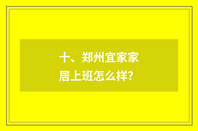 十、郑州宜家家居上班怎么样？