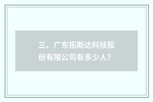 三、广东拓斯达科技股份有限公司有多少人？