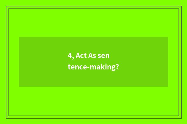 4, Act As sentence-making?