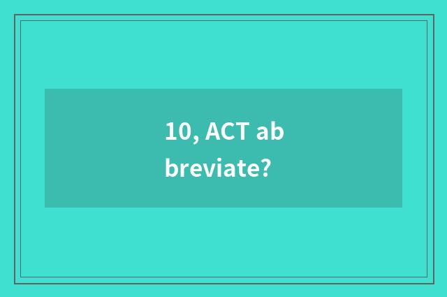 10, ACT abbreviate?