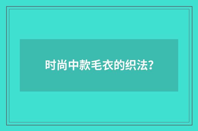 时尚中款毛衣的织法？