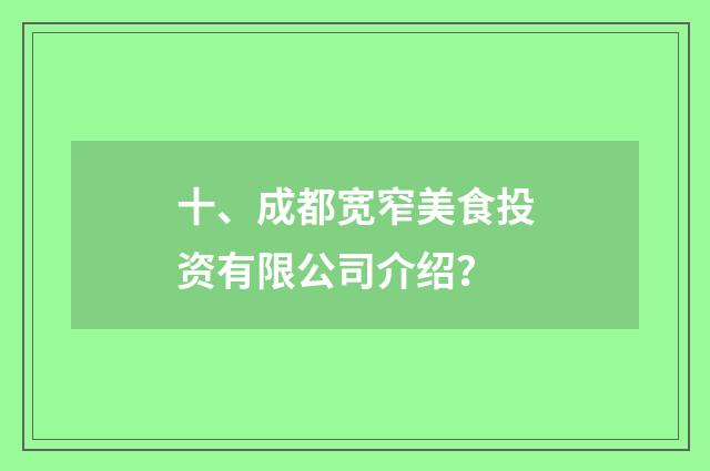 十、成都宽窄美食投资有限公司介绍？
