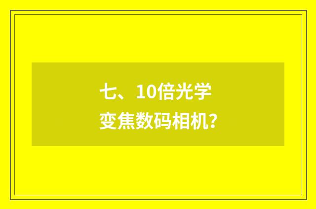 七、10倍光学变焦数码相机？