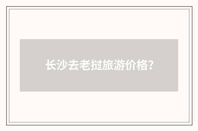 长沙去老挝旅游价格?