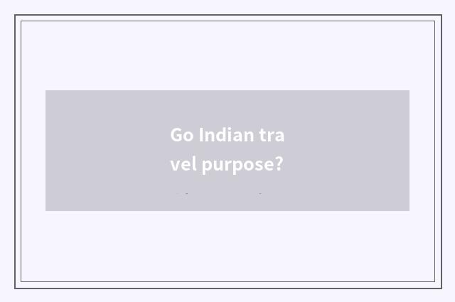 Go Indian travel purpose?