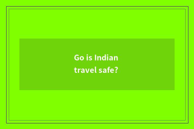 Go is Indian travel safe?