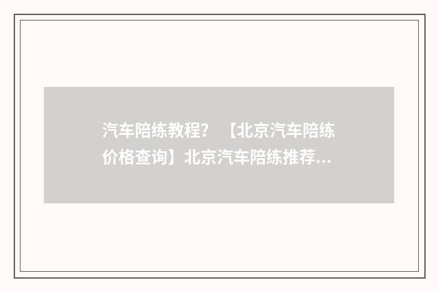 汽车陪练教程? 【北京汽车陪练价格查询】北京汽车陪练推荐?英文双语对照