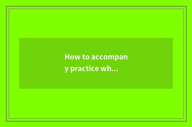 How to accompany practice when the car?