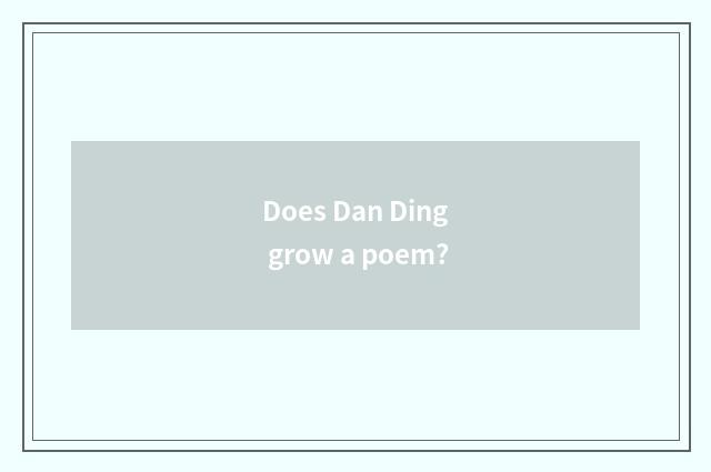 Does Dan Ding grow a poem?