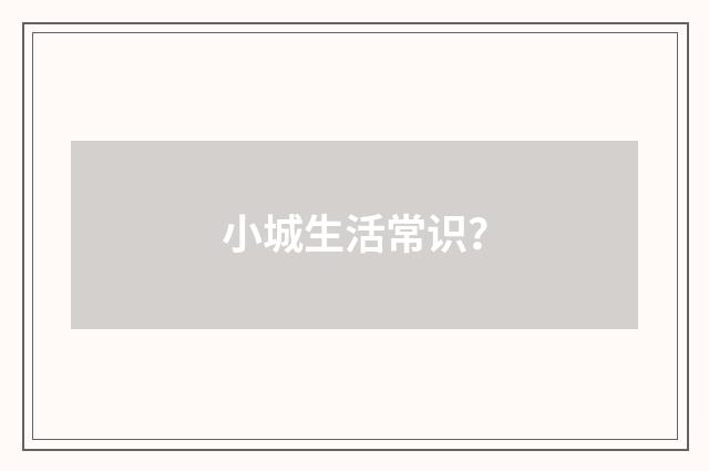 小城生活常识？
