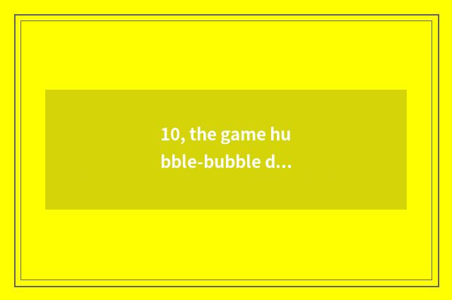 10, the game hubble-bubble dragon that had better Fc play?