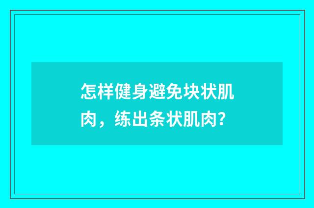 怎样健身避免块状肌肉，练出条状肌肉？