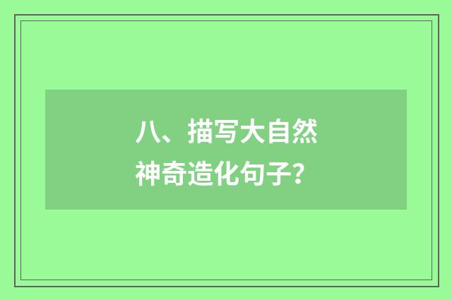 八、描写大自然神奇造化句子？