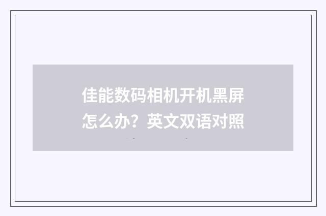佳能数码相机开机黑屏怎么办?英文双语对照