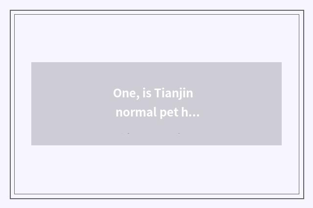 One, is Tianjin normal pet hospital?