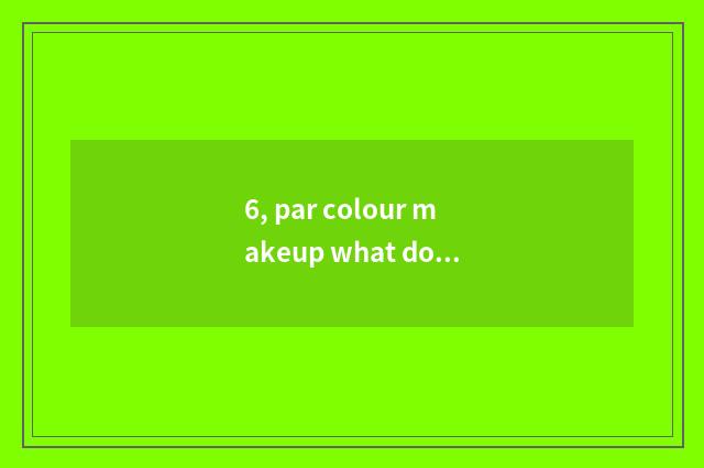 6, par colour makeup what does the brand have?