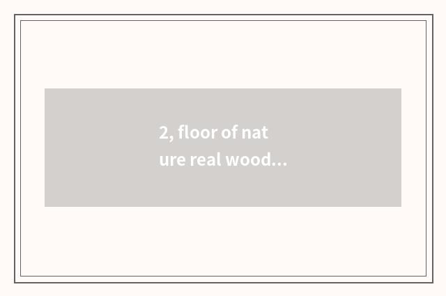 2, floor of nature real wood and floor of Xu Jiashi wood which good?