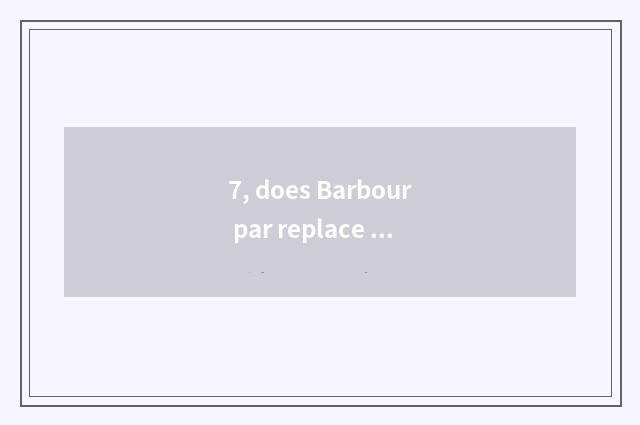 7, does Barbour par replace a brand?