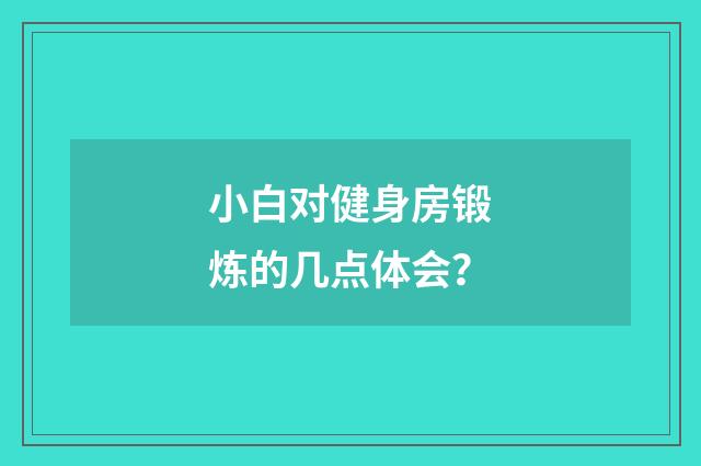 小白对健身房锻炼的几点体会？