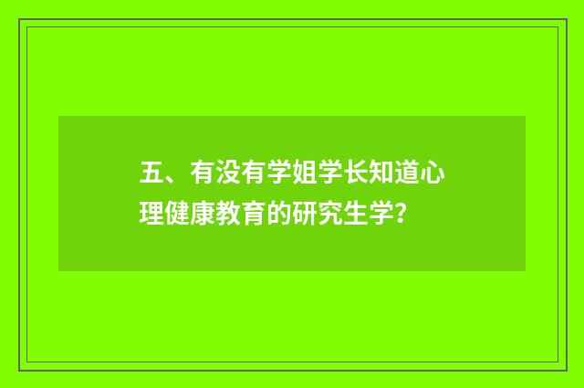 五、有没有学姐学长知道心理健康教育的研究生学?