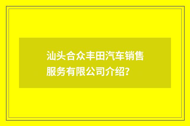 汕头合众丰田汽车销售服务有限公司介绍？