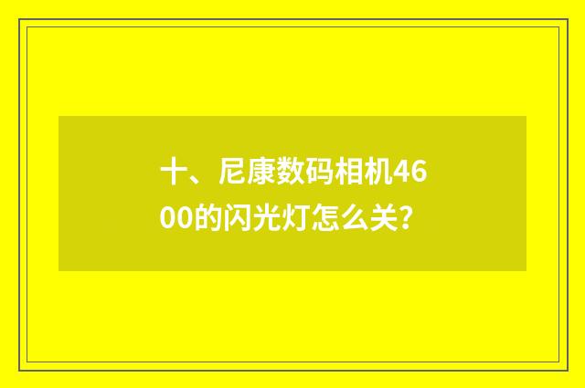 十、尼康数码相机4600的闪光灯怎么关？