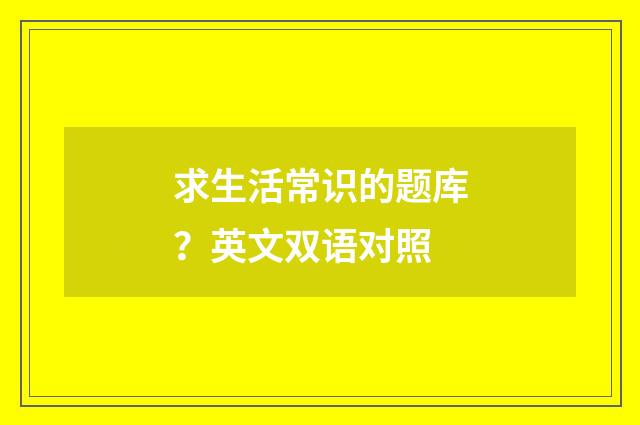 求生活常识的题库?英文双语对照
