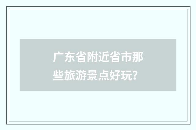 广东省附近省市那些旅游景点好玩？