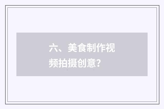 六、美食制作视频拍摄创意？