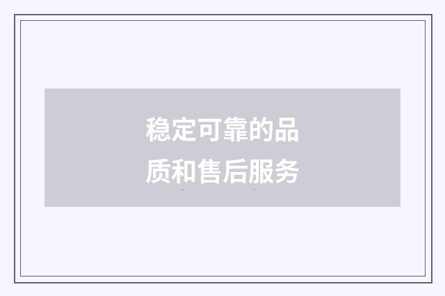 稳定可靠的品质和售后服务