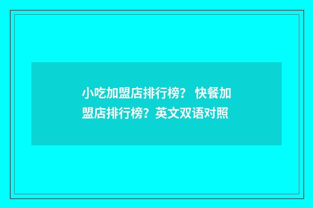 小吃加盟店排行榜？ 快餐加盟店排行榜？英文双语对照