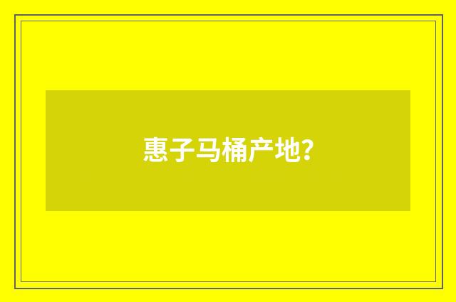 惠子马桶产地？