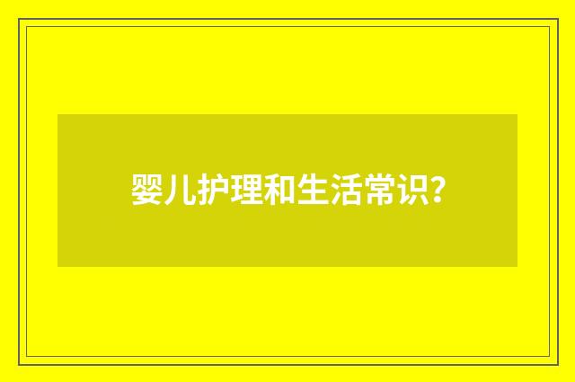 婴儿护理和生活常识？
