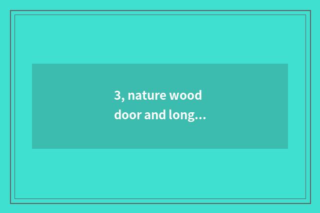3, nature wood door and long to long for wooden door which good?