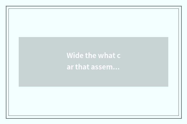 Wide the what car that assembles car production?