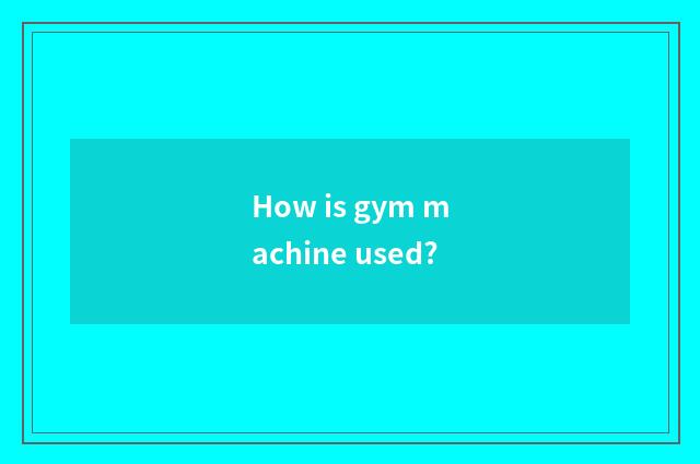 How is gym machine used?
