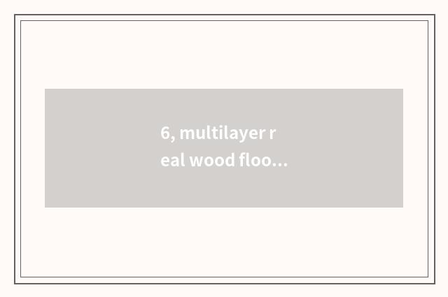 6, multilayer real wood floor and multilayer does solid Mu Fu join a floor board