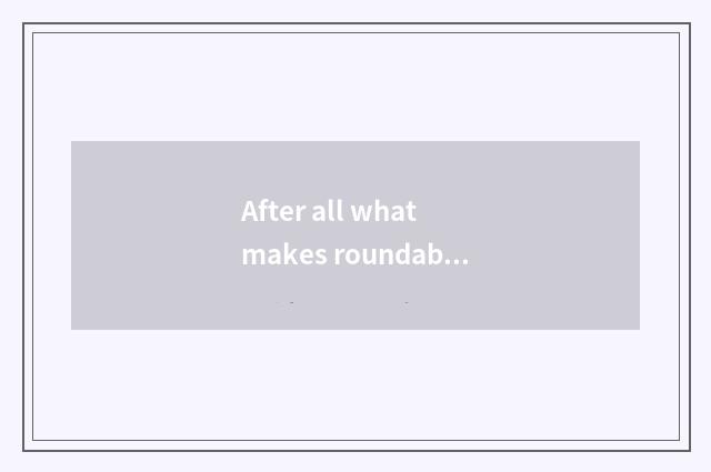 After all what makes roundabout way?