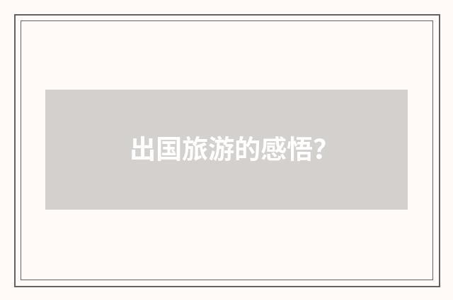 出国旅游的感悟？