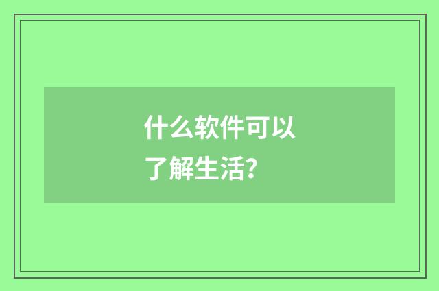 什么软件可以了解生活?