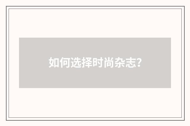 如何选择时尚杂志?