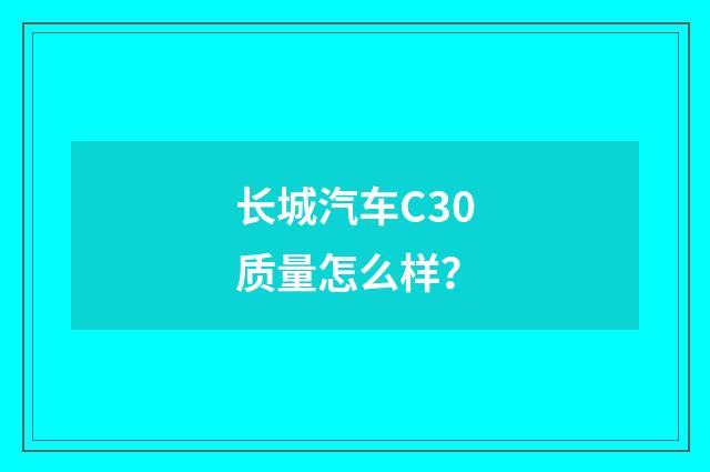长城汽车C30质量怎么样?