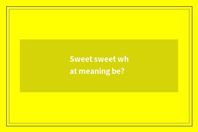 Sweet sweet what meaning be?